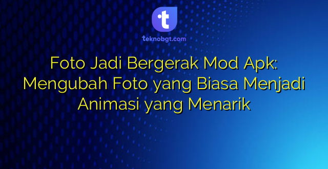 Foto Jadi Bergerak Mod Apk: Mengubah Foto yang Biasa Menjadi Animasi yang Menarik