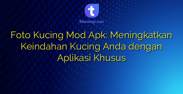 Foto Kucing Mod Apk: Meningkatkan Keindahan Kucing Anda dengan Aplikasi Khusus