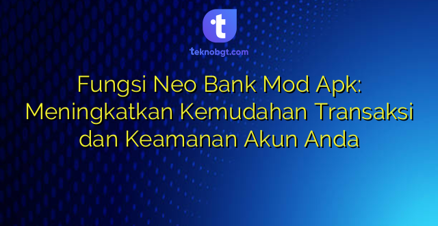 Fungsi Neo Bank Mod Apk: Meningkatkan Kemudahan Transaksi dan Keamanan Akun Anda