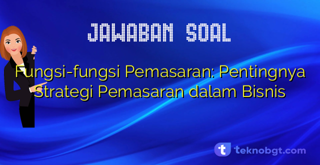Fungsi-fungsi Pemasaran: Pentingnya Strategi Pemasaran dalam Bisnis