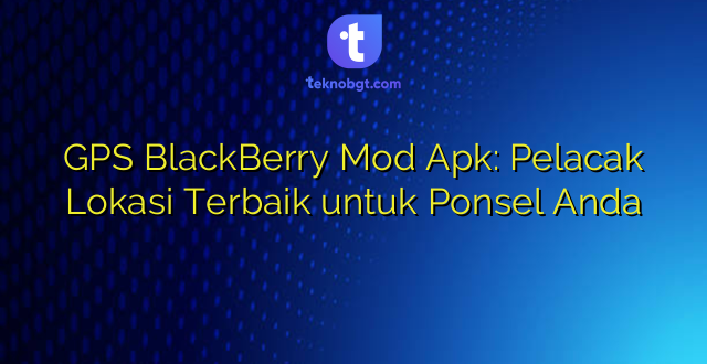 GPS BlackBerry Mod Apk: Pelacak Lokasi Terbaik untuk Ponsel Anda