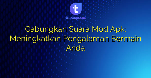 Gabungkan Suara Mod Apk: Meningkatkan Pengalaman Bermain Anda