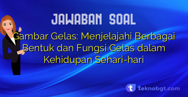 Gambar Gelas: Menjelajahi Berbagai Bentuk dan Fungsi Gelas dalam Kehidupan Sehari-hari