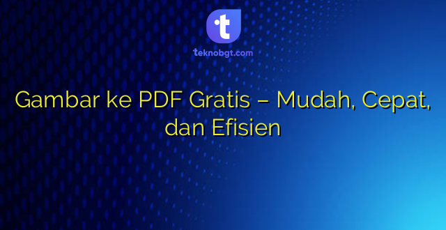 Gambar ke PDF Gratis – Mudah, Cepat, dan Efisien