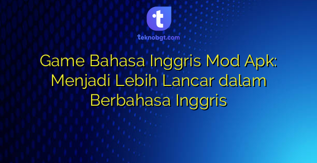 Game Bahasa Inggris Mod Apk: Menjadi Lebih Lancar dalam Berbahasa Inggris