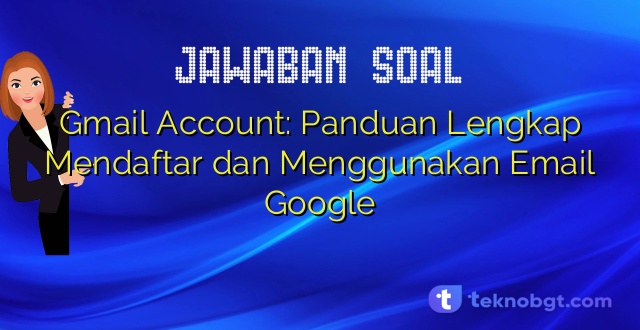 Gmail Account: Panduan Lengkap Mendaftar dan Menggunakan Email Google