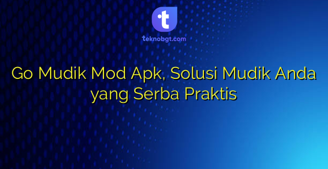 Go Mudik Mod Apk, Solusi Mudik Anda yang Serba Praktis