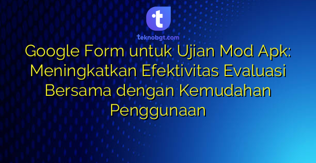 Google Form untuk Ujian Mod Apk: Meningkatkan Efektivitas Evaluasi Bersama dengan Kemudahan Penggunaan