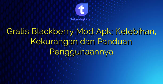 Gratis Blackberry Mod Apk: Kelebihan, Kekurangan dan Panduan Penggunaannya