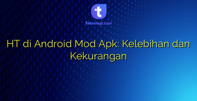 HT di Android Mod Apk: Kelebihan dan Kekurangan
