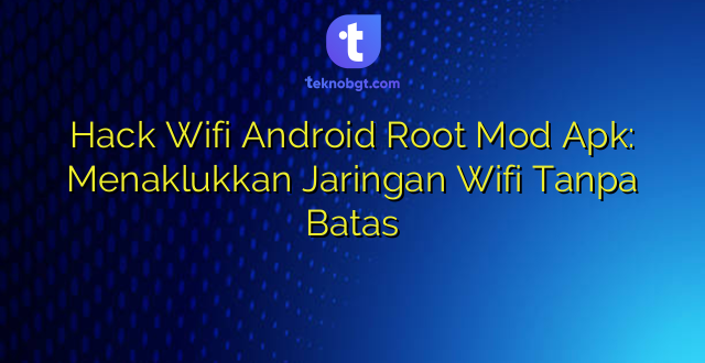 Hack Wifi Android Root Mod Apk: Menaklukkan Jaringan Wifi Tanpa Batas
