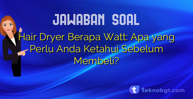 Hair Dryer Berapa Watt: Apa yang Perlu Anda Ketahui Sebelum Membeli?