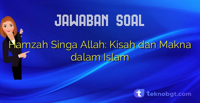 Hamzah Singa Allah: Kisah dan Makna dalam Islam