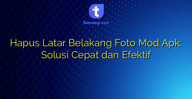 Hapus Latar Belakang Foto Mod Apk: Solusi Cepat dan Efektif