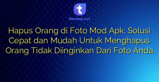 Hapus Orang di Foto Mod Apk: Solusi Cepat dan Mudah Untuk Menghapus Orang Tidak Diinginkan Dari Foto Anda