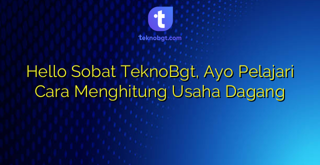 Hello Sobat TeknoBgt, Ayo Pelajari Cara Menghitung Usaha Dagang