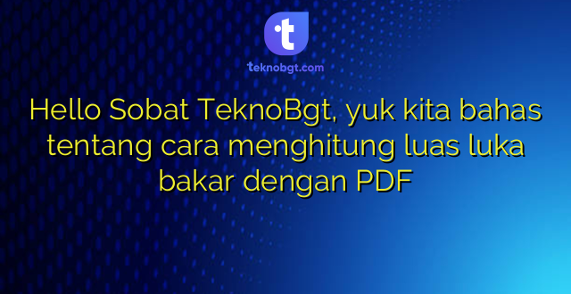 Hello Sobat TeknoBgt, yuk kita bahas tentang cara menghitung luas luka bakar dengan PDF