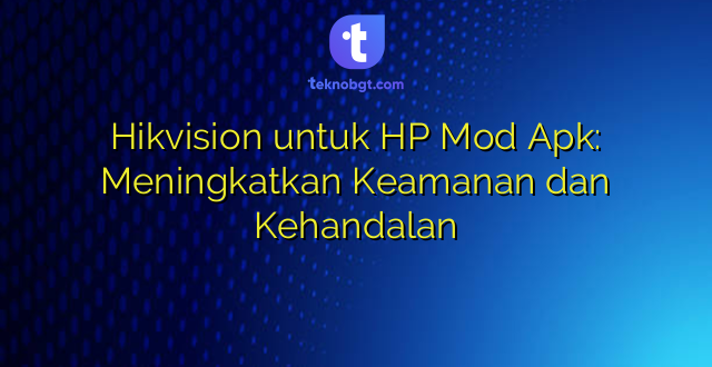Hikvision untuk HP Mod Apk: Meningkatkan Keamanan dan Kehandalan