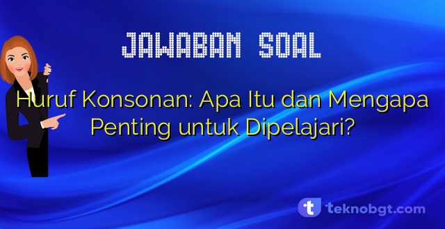 Huruf Konsonan: Apa Itu dan Mengapa Penting untuk Dipelajari?