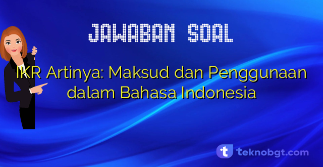 IKR Artinya: Maksud dan Penggunaan dalam Bahasa Indonesia