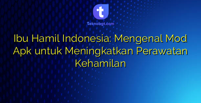Ibu Hamil Indonesia: Mengenal Mod Apk untuk Meningkatkan Perawatan Kehamilan