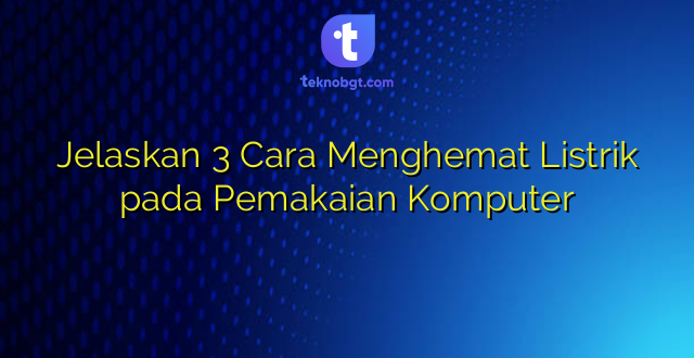 Jelaskan 3 Cara Menghemat Listrik pada Pemakaian Komputer