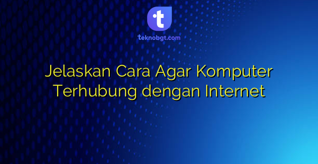 Jelaskan Cara Agar Komputer Terhubung dengan Internet