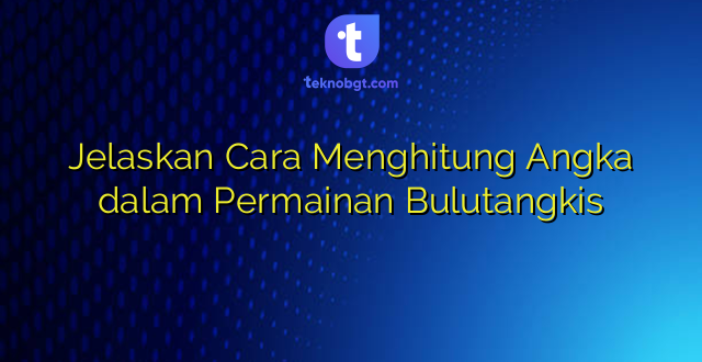 Jelaskan Cara Menghitung Angka dalam Permainan Bulutangkis