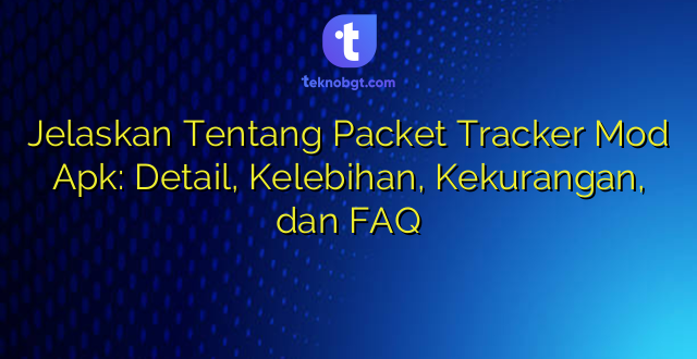 Jelaskan Tentang Packet Tracker Mod Apk: Detail, Kelebihan, Kekurangan, dan FAQ