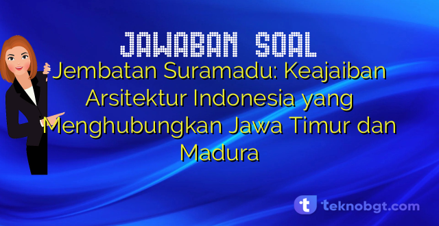 Jembatan Suramadu: Keajaiban Arsitektur Indonesia yang Menghubungkan Jawa Timur dan Madura