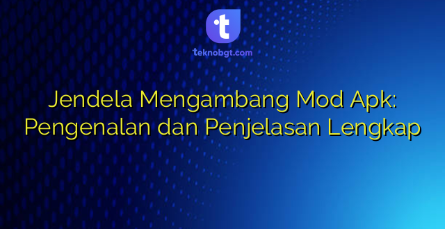 Jendela Mengambang Mod Apk: Pengenalan dan Penjelasan Lengkap