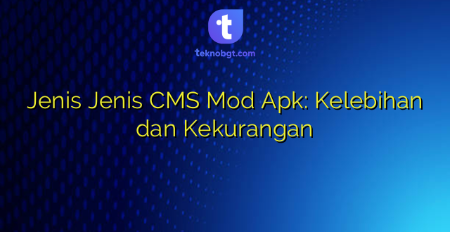 Jenis Jenis CMS Mod Apk: Kelebihan dan Kekurangan