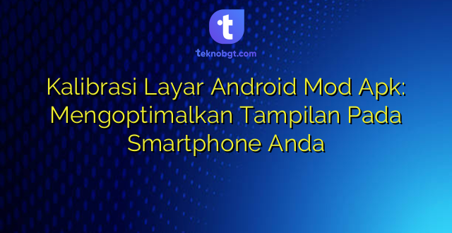 Kalibrasi Layar Android Mod Apk: Mengoptimalkan Tampilan Pada Smartphone Anda