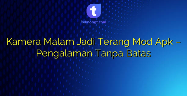 Kamera Malam Jadi Terang Mod Apk – Pengalaman Tanpa Batas