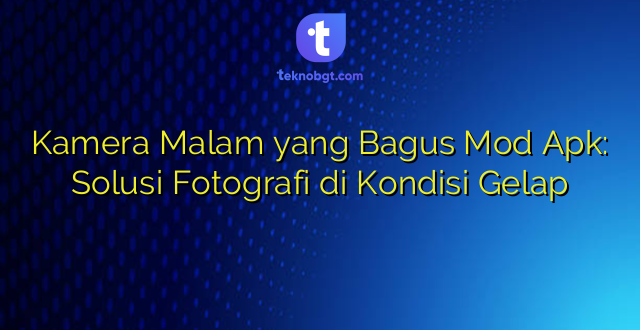 Kamera Malam yang Bagus Mod Apk: Solusi Fotografi di Kondisi Gelap