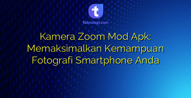 Kamera Zoom Mod Apk: Memaksimalkan Kemampuan Fotografi Smartphone Anda