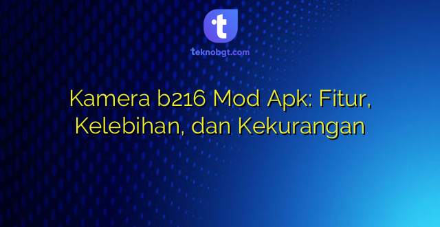 Kamera b216 Mod Apk: Fitur, Kelebihan, dan Kekurangan