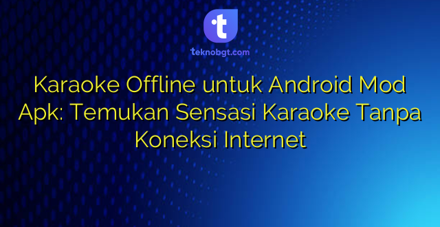 Karaoke Offline untuk Android Mod Apk: Temukan Sensasi Karaoke Tanpa Koneksi Internet
