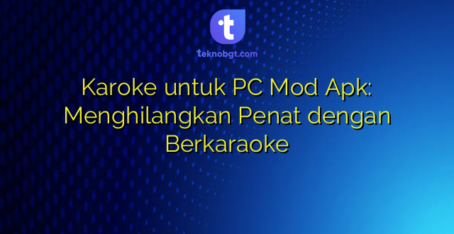 Karoke untuk PC Mod Apk: Menghilangkan Penat dengan Berkaraoke