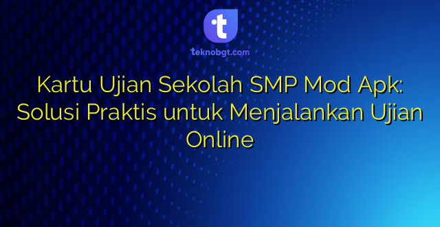 Kartu Ujian Sekolah SMP Mod Apk: Solusi Praktis untuk Menjalankan Ujian Online