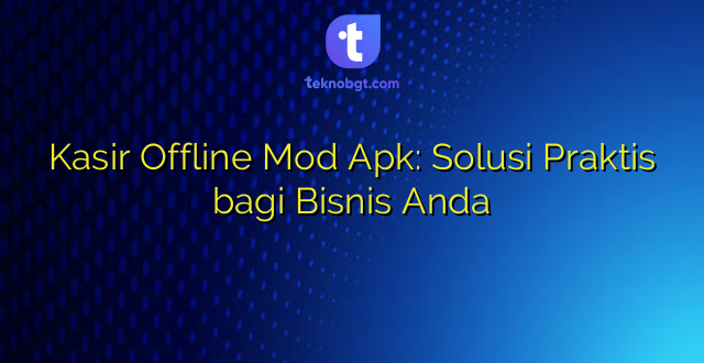 Kasir Offline Mod Apk: Solusi Praktis bagi Bisnis Anda