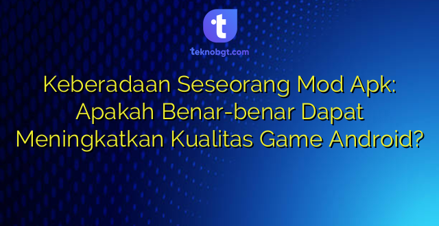 Keberadaan Seseorang Mod Apk: Apakah Benar-benar Dapat Meningkatkan Kualitas Game Android?