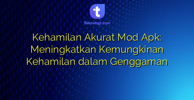 Kehamilan Akurat Mod Apk: Meningkatkan Kemungkinan Kehamilan dalam Genggaman