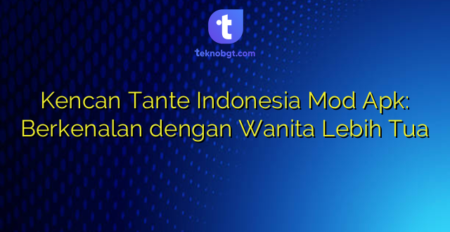 Kencan Tante Indonesia Mod Apk: Berkenalan dengan Wanita Lebih Tua
