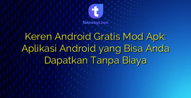 Keren Android Gratis Mod Apk: Aplikasi Android yang Bisa Anda Dapatkan Tanpa Biaya