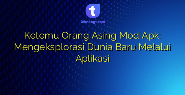 Ketemu Orang Asing Mod Apk: Mengeksplorasi Dunia Baru Melalui Aplikasi