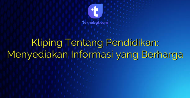 Kliping Tentang Pendidikan: Menyediakan Informasi yang Berharga