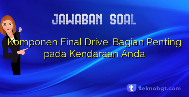 Komponen Final Drive: Bagian Penting pada Kendaraan Anda