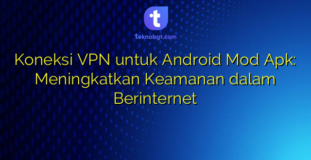 Koneksi VPN untuk Android Mod Apk: Meningkatkan Keamanan dalam Berinternet