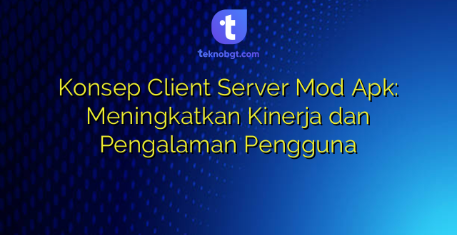 Konsep Client Server Mod Apk: Meningkatkan Kinerja dan Pengalaman Pengguna